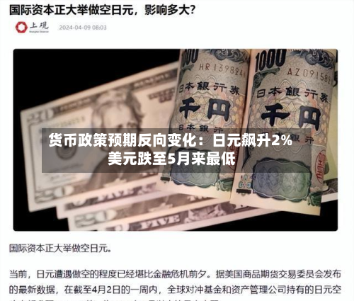 货币政策预期反向变化:日元飙升2% 美元跌至5月来最低-第3张图片
