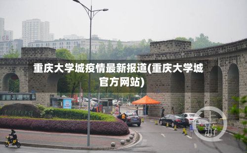 重庆大学城疫情最新报道(重庆大学城官方网站)