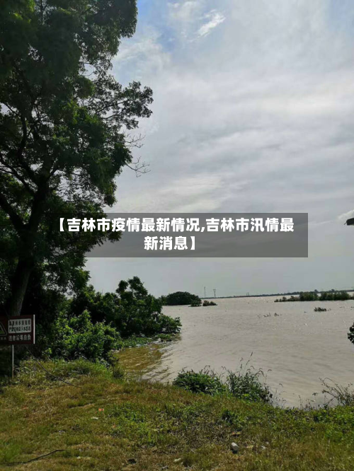 【吉林市疫情最新情况,吉林市汛情最新消息】