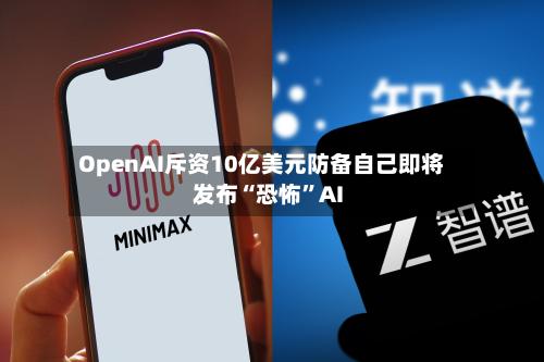 OpenAI斥资10亿美元防备自己即将发布“恐怖	”AI-第1张图片