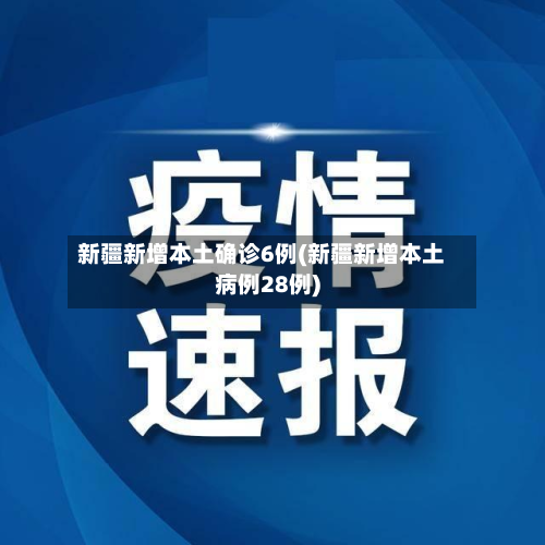 新疆新增本土确诊6例(新疆新增本土病例28例)