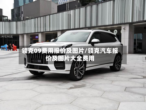 领克09费用报价及图片/领克汽车报价及图片大全费用
