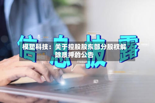 模塑科技：关于控股股东部分股权解除质押的公告