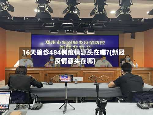 16天确诊484例疫情源头在哪?(新冠疫情源头在哪)-第2张图片