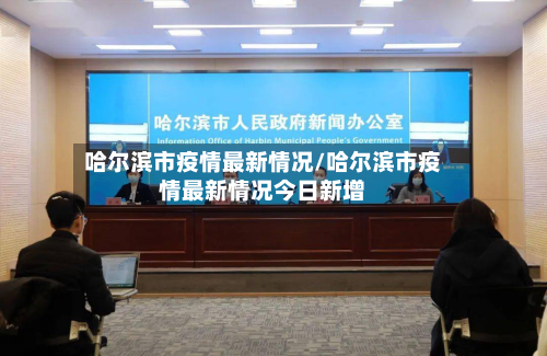 哈尔滨市疫情最新情况/哈尔滨市疫情最新情况今日新增