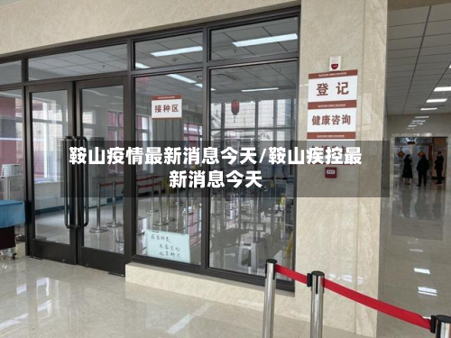 鞍山疫情最新消息今天/鞍山疾控最新消息今天-第3张图片