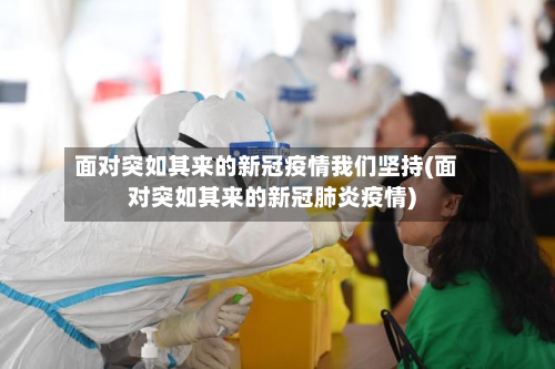 面对突如其来的新冠疫情我们坚持(面对突如其来的新冠肺炎疫情)