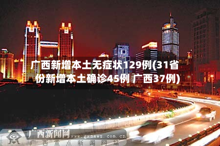 广西新增本土无症状129例(31省份新增本土确诊45例 广西37例)