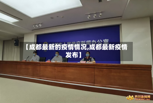 【成都最新的疫情情况,成都最新疫情发布】