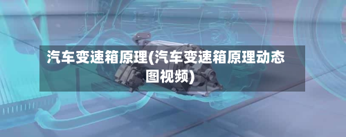 汽车变速箱原理(汽车变速箱原理动态图视频)