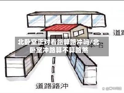 北卧室正对看路算路冲吗/北卧室冲路算不算路煞-第2张图片