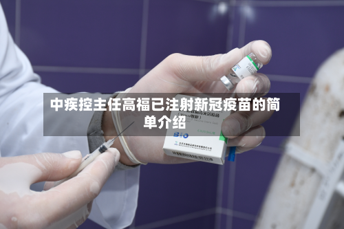 中疾控主任高福已注射新冠疫苗的简单介绍