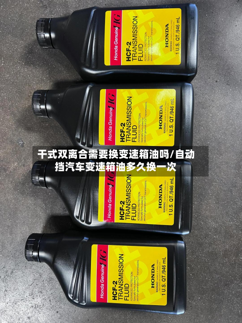 干式双离合需要换变速箱油吗/自动挡汽车变速箱油多久换一次