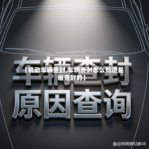 【机动车辆查封,车辆查封怎么知道是谁查封的】