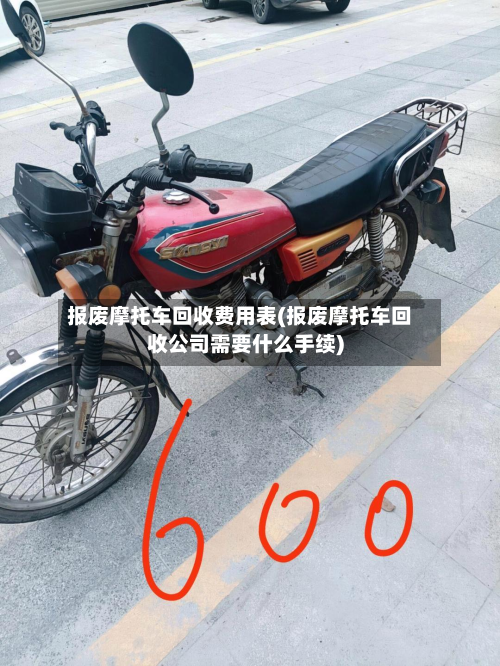 报废摩托车回收费用表(报废摩托车回收公司需要什么手续)-第2张图片