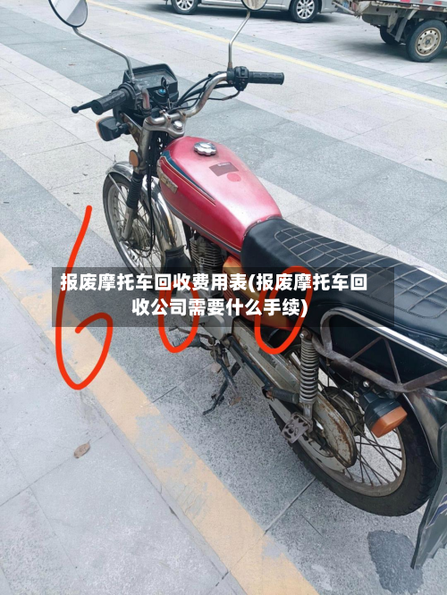 报废摩托车回收费用表(报废摩托车回收公司需要什么手续)
