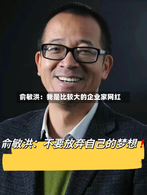 俞敏洪:我是比较大的企业家网红-第3张图片