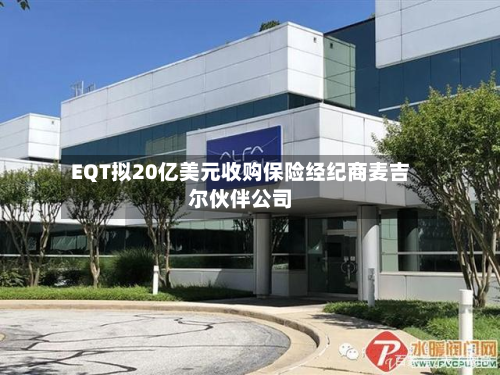 EQT拟20亿美元收购保险经纪商麦吉尔伙伴公司-第2张图片