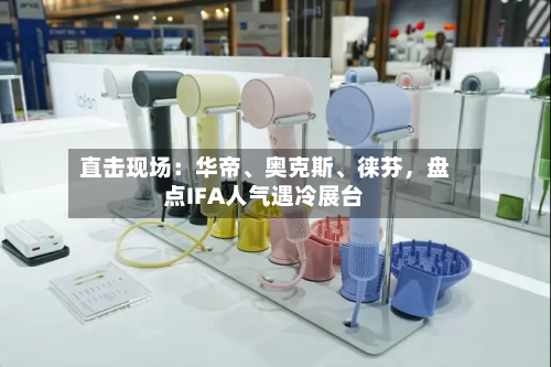 直击现场：华帝、奥克斯	、徕芬，盘点IFA人气遇冷展台-第3张图片
