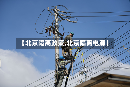 【北京隔离政策,北京隔离电源】-第2张图片