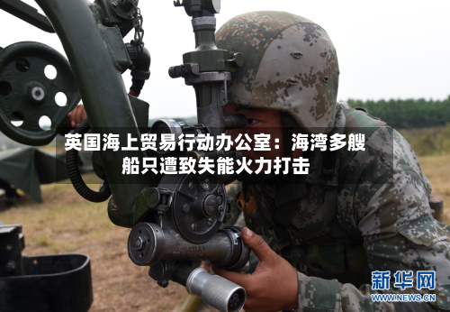 英国海上贸易行动办公室：海湾多艘船只遭致失能火力打击-第2张图片