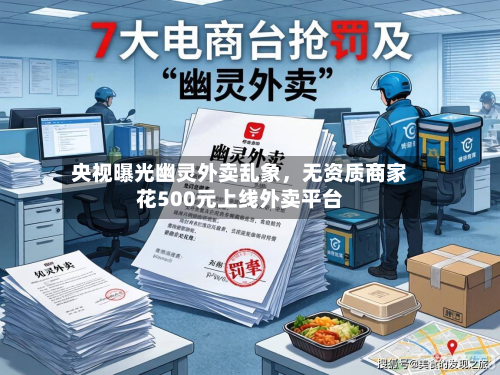 央视曝光幽灵外卖乱象，无资质商家花500元上线外卖平台-第2张图片