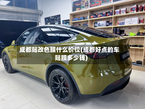 成都贴改色膜什么价位(成都好点的车贴膜多少钱)