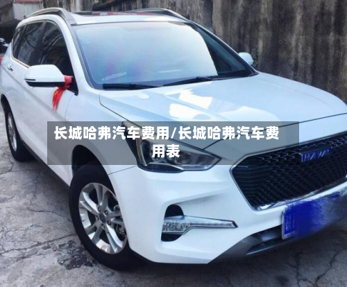 长城哈弗汽车费用/长城哈弗汽车费用表