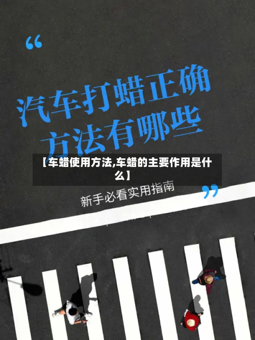 【车蜡使用方法,车蜡的主要作用是什么】