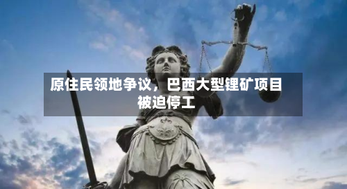原住民领地争议，巴西大型锂矿项目被迫停工-第3张图片