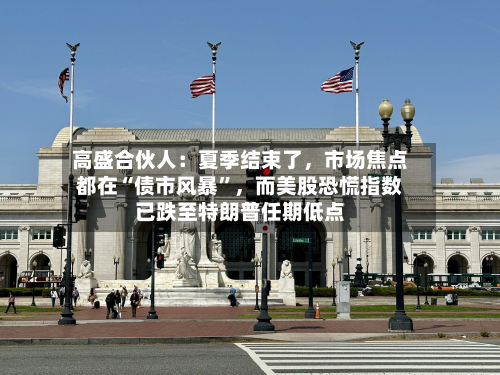高盛合伙人：夏季结束了，市场焦点都在“债市风暴”，而美股恐慌指数已跌至特朗普任期低点-第3张图片