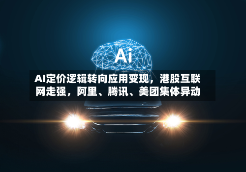 AI定价逻辑转向应用变现，港股互联网走强，阿里、腾讯、美团集体异动-第2张图片