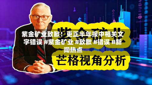 紫金矿业致歉！更正半年报中相关文字错误 #紫金矿业 #致歉 #错误 #新闻热点-第1张图片