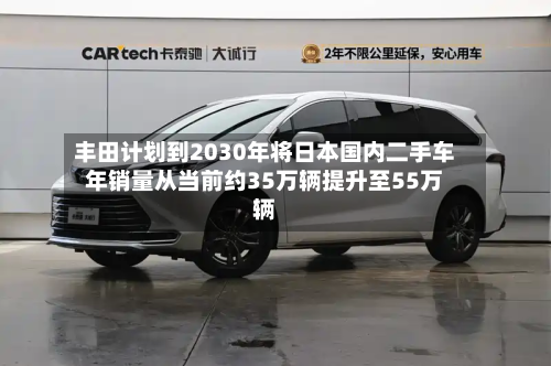 丰田计划到2030年将日本国内二手车年销量从当前约35万辆提升至55万辆-第2张图片