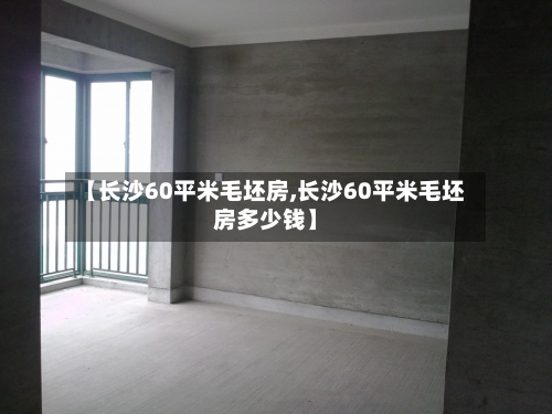 【长沙60平米毛坯房,长沙60平米毛坯房多少钱】-第2张图片