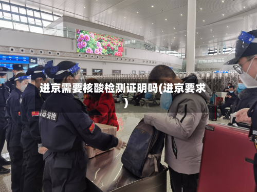 进京需要核酸检测证明吗(进京要求)-第3张图片