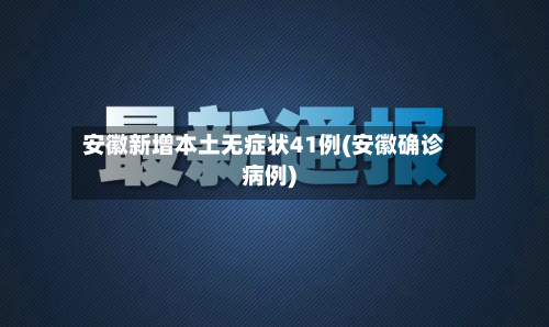 安徽新增本土无症状41例(安徽确诊病例)