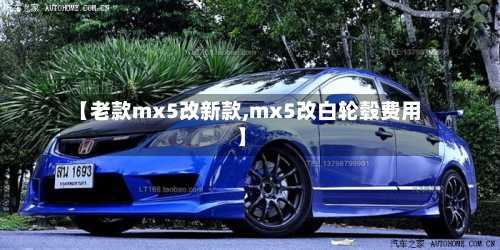 【老款mx5改新款,mx5改白轮毂费用】