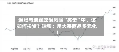 通胀与地缘政治风险“夹击	”中，该如何投资？瑞银：用大宗商品多元化！-第2张图片