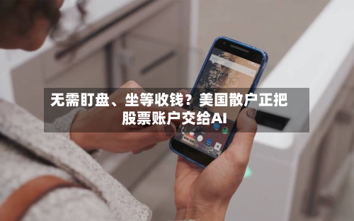无需盯盘、坐等收钱？美国散户正把股票账户交给AI-第2张图片