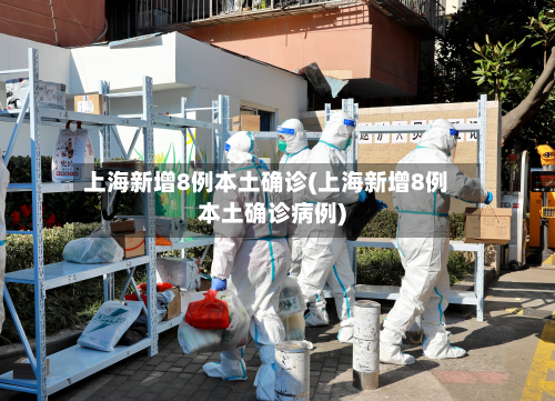 上海新增8例本土确诊(上海新增8例本土确诊病例)-第2张图片