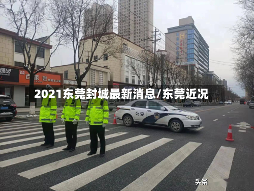 2021东莞封城最新消息/东莞近况-第2张图片