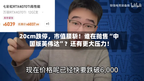 20cm跌停，市值腰斩！谁在抛售“中国版英伟达”？还有更大压力！-第3张图片