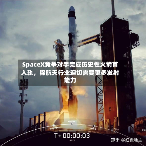 SpaceX竞争对手完成历史性火箭首入轨	，称航天行业迫切需要更多发射能力-第1张图片