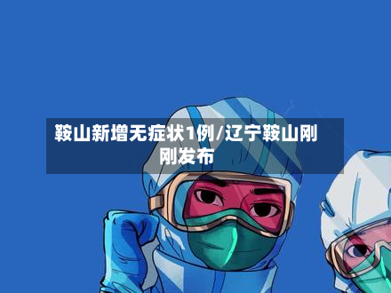 鞍山新增无症状1例/辽宁鞍山刚刚发布-第2张图片