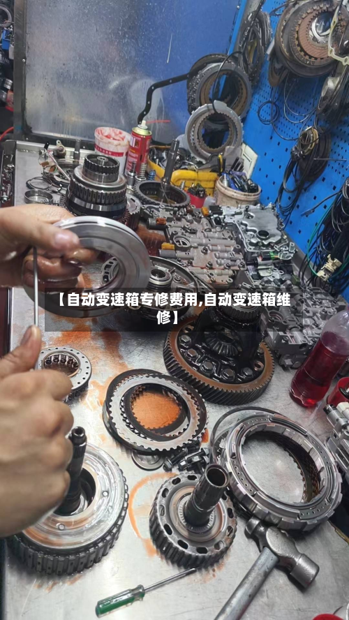 【自动变速箱专修费用,自动变速箱维修】-第2张图片