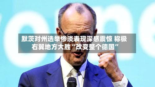 默茨对州选举惨淡表现深感震惊 称极右翼地方大胜“改变整个德国	”-第2张图片