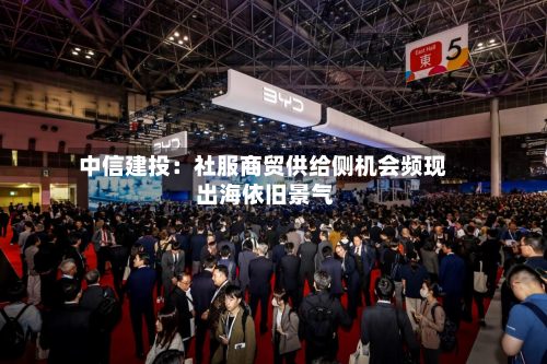 中信建投：社服商贸供给侧机会频现 出海依旧景气