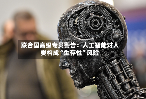 联合国高级专员警告：人工智能对人类构成“生存性	”风险-第2张图片