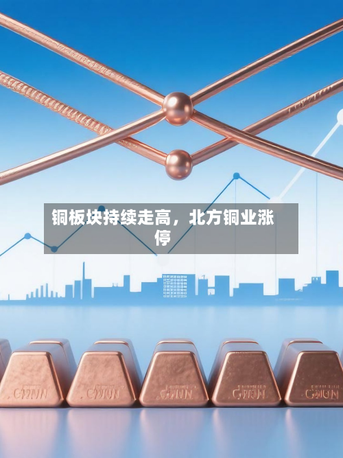 铜板块持续走高，北方铜业涨停-第2张图片